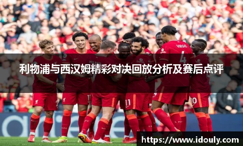 利物浦与西汉姆精彩对决回放分析及赛后点评