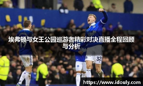 埃弗顿与女王公园巡游者精彩对决直播全程回顾与分析
