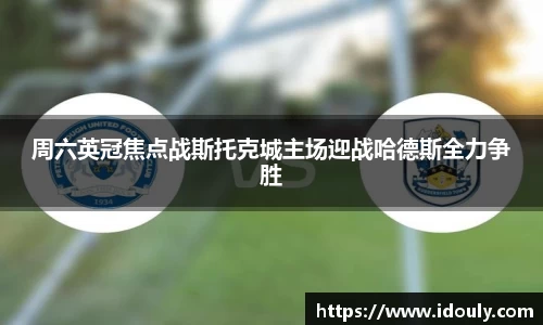 周六英冠焦点战斯托克城主场迎战哈德斯全力争胜