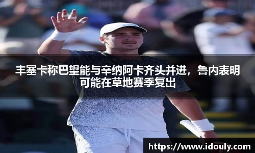 丰塞卡称巴望能与辛纳阿卡齐头并进，鲁内表明可能在草地赛季复出