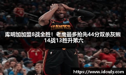 库明加加盟8战全胜！老鹰最多抢先44分双杀灰熊 14战13胜升第六
