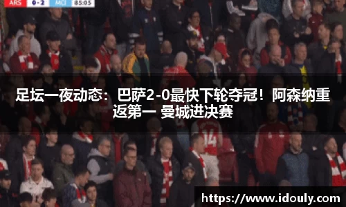 足坛一夜动态：巴萨2-0最快下轮夺冠！阿森纳重返第一 曼城进决赛